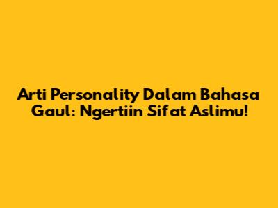 Arti Personality Dalam Bahasa Gaul: Ngertiin Sifat Aslimu!