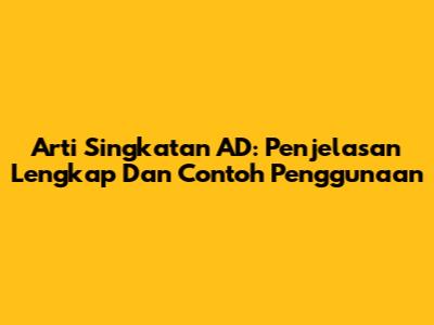 Arti Singkatan AD: Penjelasan Lengkap Dan Contoh Penggunaan