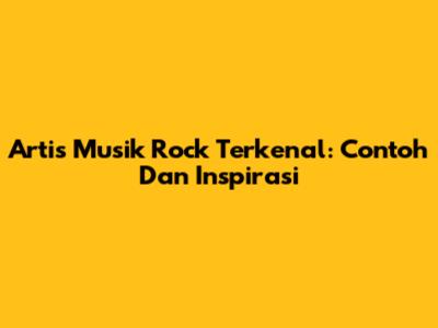 Artis Musik Rock Terkenal: Contoh Dan Inspirasi