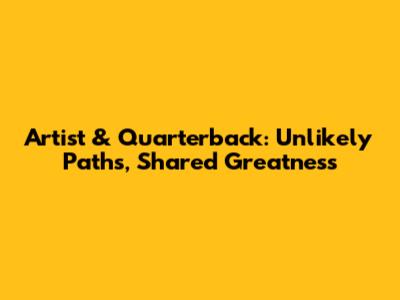 Artist & Quarterback: Unlikely Paths, Shared Greatness
