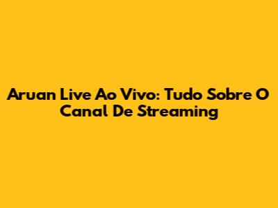 Aruan Live Ao Vivo: Tudo Sobre O Canal De Streaming