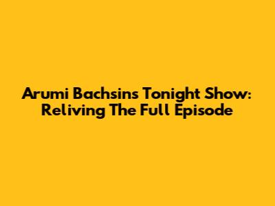 Arumi Bachsin's Tonight Show: Reliving The Full Episode