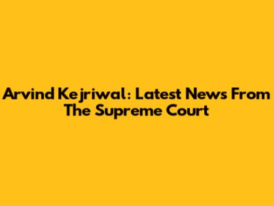 Arvind Kejriwal: Latest News From The Supreme Court