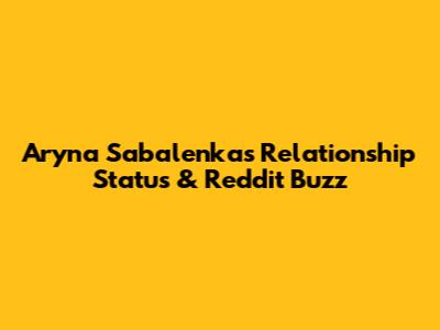 Aryna Sabalenka's Relationship Status & Reddit Buzz