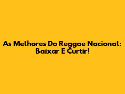 As Melhores Do Reggae Nacional: Baixar E Curtir!