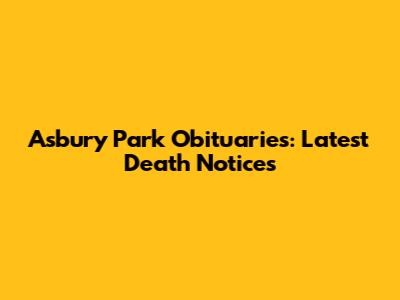 Asbury Park Obituaries: Latest Death Notices