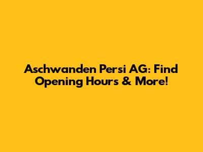 Aschwanden Persi AG: Find Opening Hours & More!