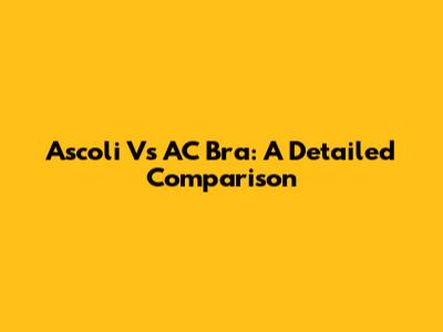 Ascoli Vs AC Bra: A Detailed Comparison