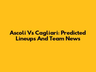 Ascoli Vs Cagliari: Predicted Lineups And Team News