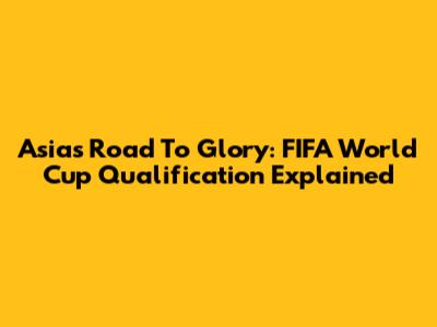 Asia's Road To Glory: FIFA World Cup Qualification Explained