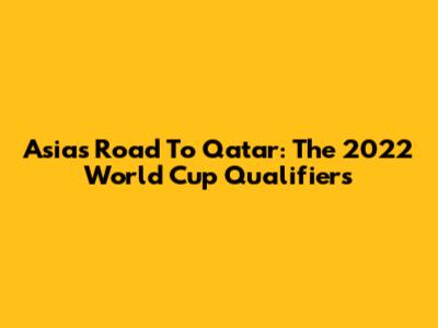 Asia's Road To Qatar: The 2022 World Cup Qualifiers