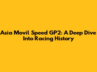 Asia Movil Speed GP2: A Deep Dive Into Racing History