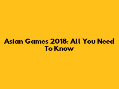 Asian Games 2018: All You Need To Know