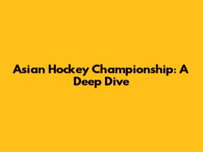 Asian Hockey Championship: A Deep Dive