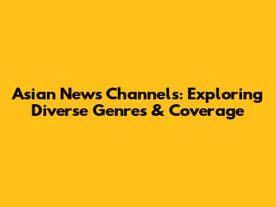 Asian News Channels: Exploring Diverse Genres & Coverage