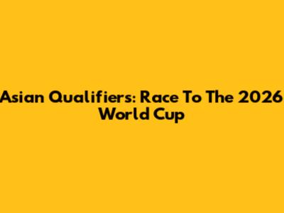 Asian Qualifiers: Race To The 2026 World Cup