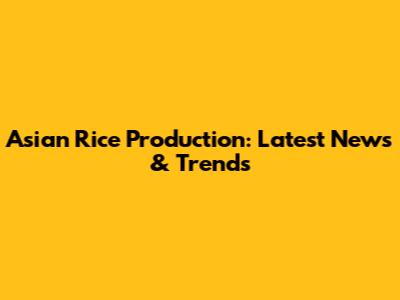 Asian Rice Production: Latest News & Trends