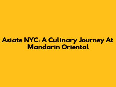 Asiate NYC: A Culinary Journey At Mandarin Oriental