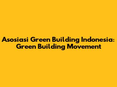 Asosiasi Green Building Indonesia: Green Building Movement