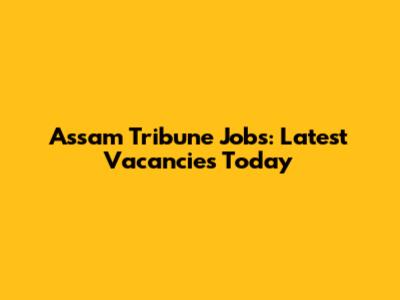 Assam Tribune Jobs: Latest Vacancies Today