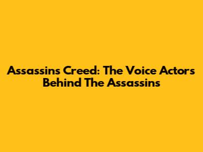 Assassin's Creed: The Voice Actors Behind The Assassins