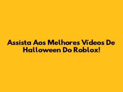Assista Aos Melhores Vídeos De Halloween Do Roblox!