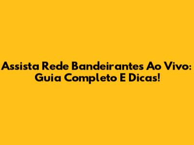 Assista Rede Bandeirantes Ao Vivo: Guia Completo E Dicas!