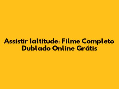 Assistir Ialtitude: Filme Completo Dublado Online Grátis