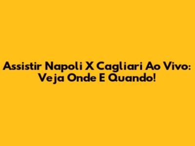 Assistir Napoli X Cagliari Ao Vivo: Veja Onde E Quando!