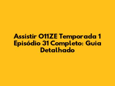 Assistir O11ZE Temporada 1 Episódio 31 Completo: Guia Detalhado