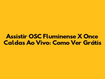 Assistir OSC Fluminense X Once Caldas Ao Vivo: Como Ver Grátis