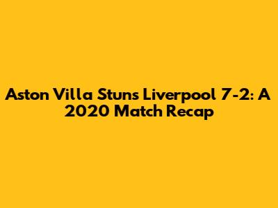 Aston Villa Stuns Liverpool 7-2: A 2020 Match Recap