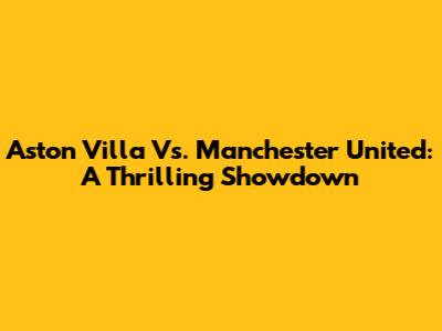 Aston Villa Vs. Manchester United: A Thrilling Showdown