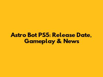 Astro Bot PS5: Release Date, Gameplay & News