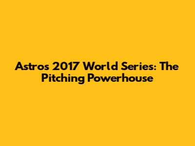 Astros' 2017 World Series: The Pitching Powerhouse