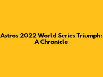 Astros' 2022 World Series Triumph: A Chronicle