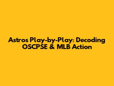 Astros Play-by-Play: Decoding OSCPSE & MLB Action