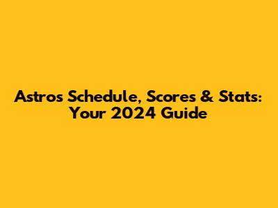 Astros Schedule, Scores & Stats: Your 2024 Guide