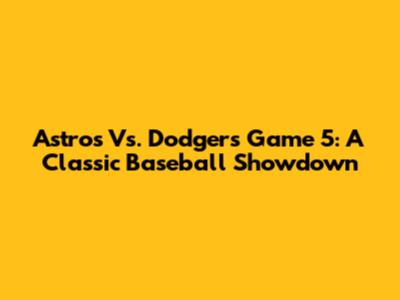 Astros Vs. Dodgers Game 5: A Classic Baseball Showdown