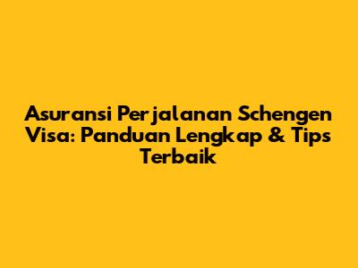Asuransi Perjalanan Schengen Visa: Panduan Lengkap & Tips Terbaik