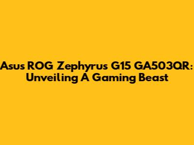 Asus ROG Zephyrus G15 GA503QR: Unveiling A Gaming Beast