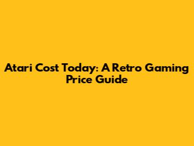 Atari Cost Today: A Retro Gaming Price Guide