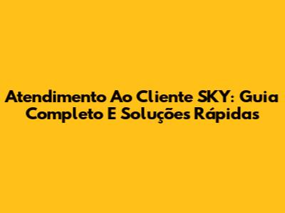 Atendimento Ao Cliente SKY: Guia Completo E Soluções Rápidas