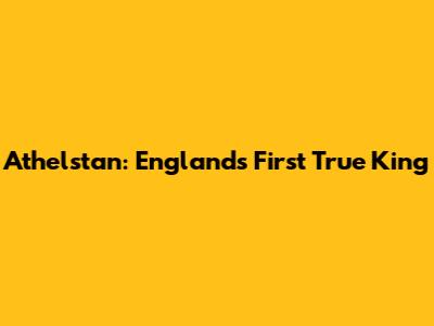 Athelstan: England's First True King