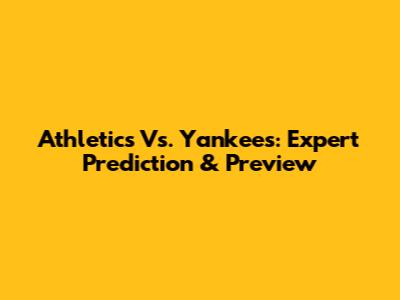 Athletics Vs. Yankees: Expert Prediction & Preview