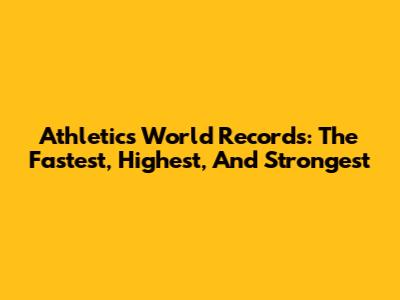 Athletics World Records: The Fastest, Highest, And Strongest