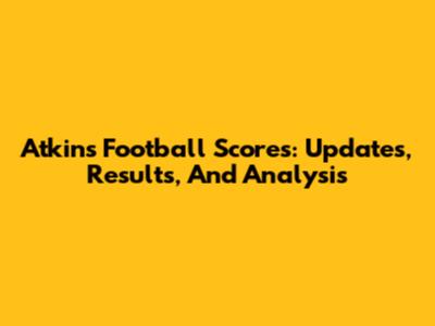 Atkins Football Scores: Updates, Results, And Analysis