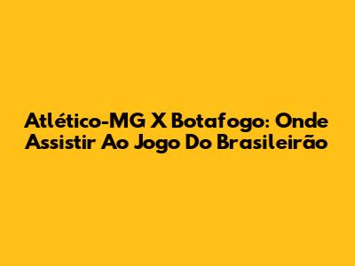 Atlético-MG X Botafogo: Onde Assistir Ao Jogo Do Brasileirão