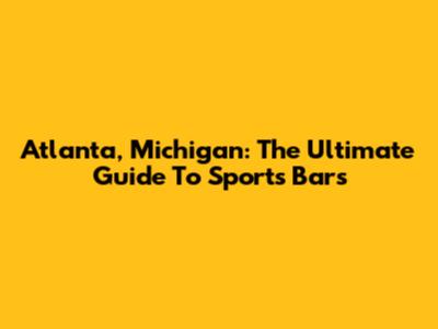 Atlanta, Michigan: The Ultimate Guide To Sports Bars