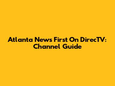 Atlanta News First On DirecTV: Channel Guide